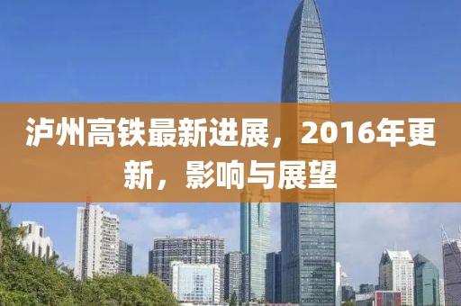 泸州高铁最新进展，2016年更新，影响与展望