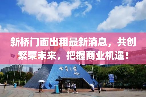 新桥门面出租最新消息，共创繁荣未来，把握商业机遇！