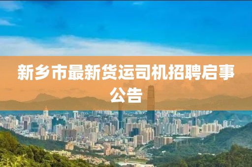 新乡市最新货运司机招聘启事公告