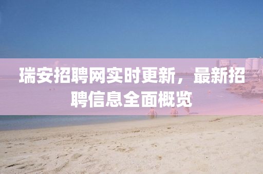 瑞安招聘网实时更新，最新招聘信息全面概览