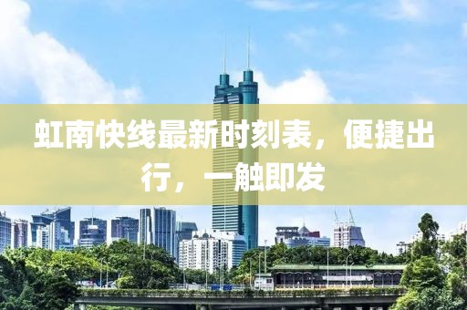 虹南快线最新时刻表，便捷出行，一触即发