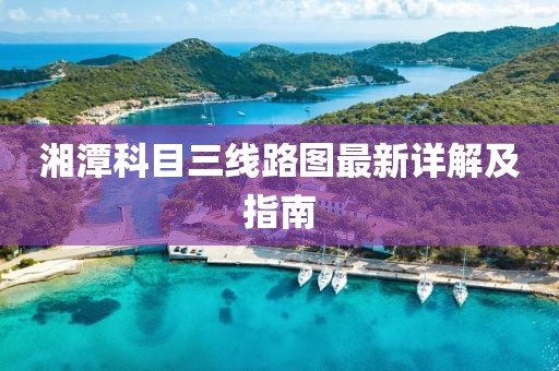 湘潭科目三线路图最新详解及指南