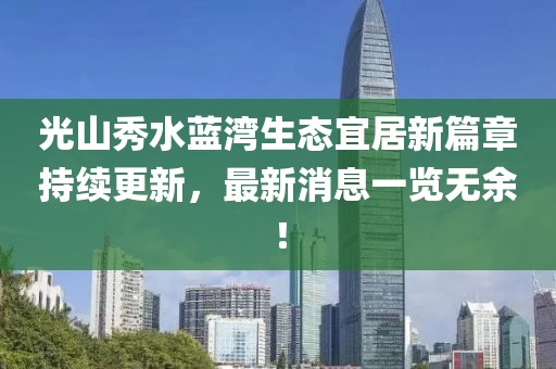 光山秀水蓝湾生态宜居新篇章持续更新，最新消息一览无余！