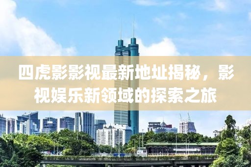 四虎影影视最新地址揭秘，影视娱乐新领域的探索之旅