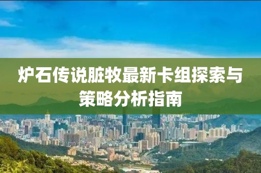 炉石传说脏牧最新卡组探索与策略分析指南