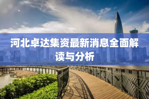 河北卓达集资最新消息全面解读与分析