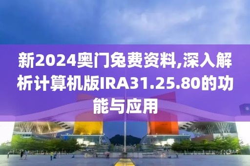 新2024奥门兔费资料,深入解析计算机版IRA31.25.80的功能与应用