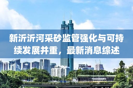 新沂沂河采砂监管强化与可持续发展并重，最新消息综述