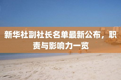 新华社副社长名单最新公布，职责与影响力一览