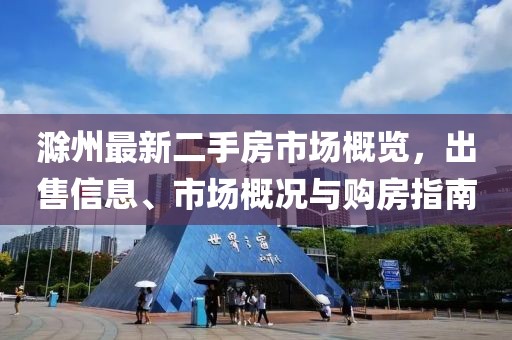滁州最新二手房市场概览，出售信息、市场概况与购房指南