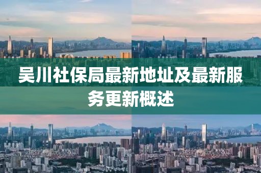 吴川社保局最新地址及最新服务更新概述