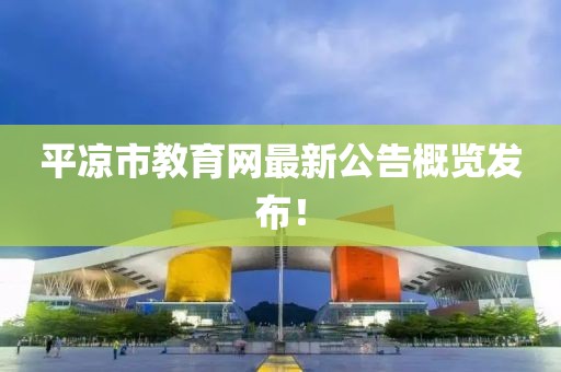 平凉市教育网最新公告概览发布！