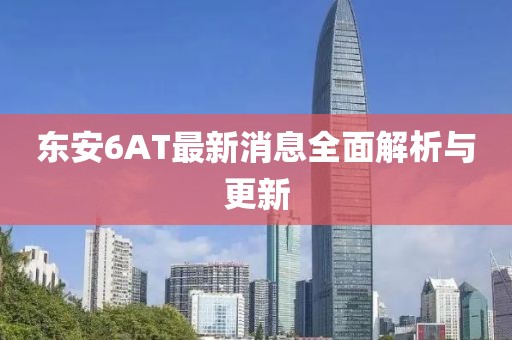 东安6AT最新消息全面解析与更新