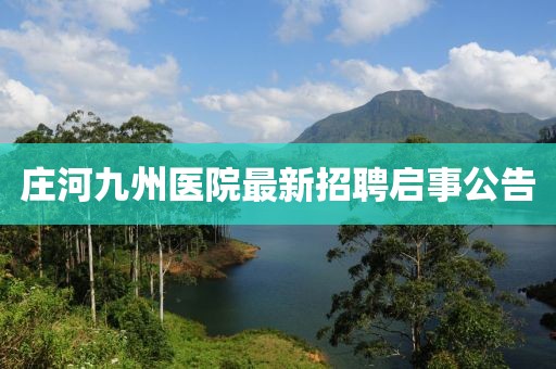 庄河九州医院最新招聘启事公告