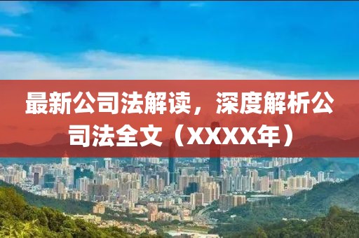 最新公司法解读，深度解析公司法全文（XXXX年）
