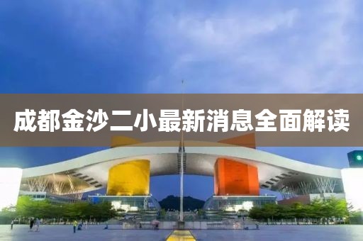 成都金沙二小最新消息全面解读
