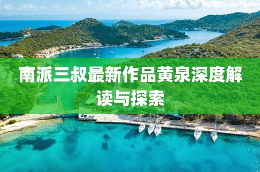 南派三叔最新作品黄泉深度解读与探索