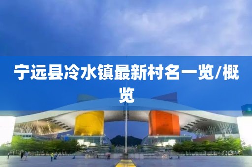 宁远县冷水镇最新村名一览/概览