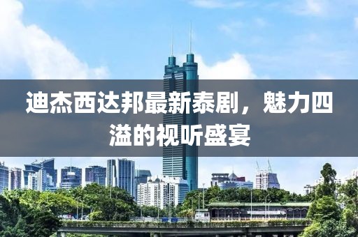 迪杰西达邦最新泰剧，魅力四溢的视听盛宴