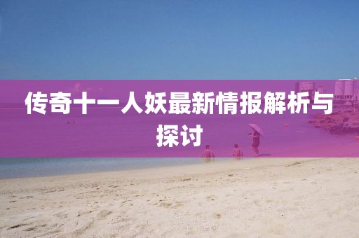传奇十一人妖最新情报解析与探讨