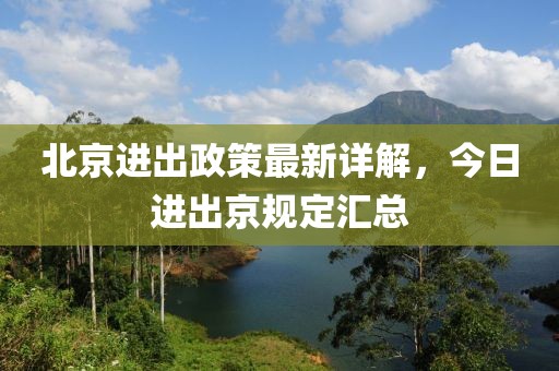 北京进出政策最新详解，今日进出京规定汇总