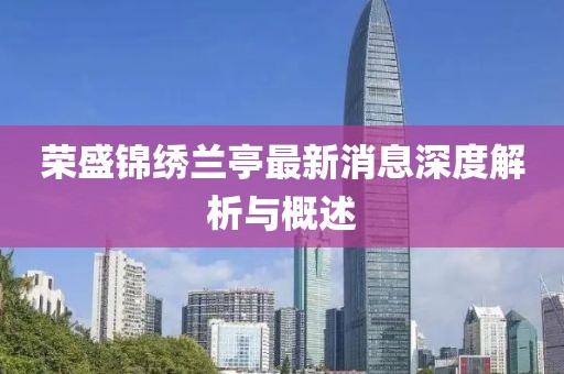 荣盛锦绣兰亭最新消息深度解析与概述