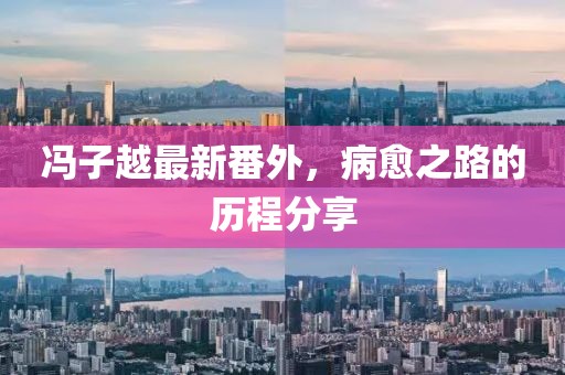 冯子越最新番外，病愈之路的历程分享