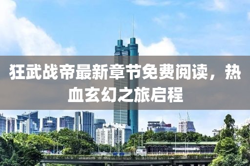 狂武战帝最新章节免费阅读，热血玄幻之旅启程