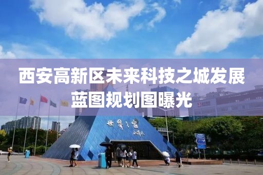 西安高新区未来科技之城发展蓝图规划图曝光