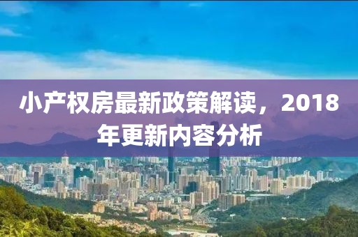 小产权房最新政策解读，2018年更新内容分析