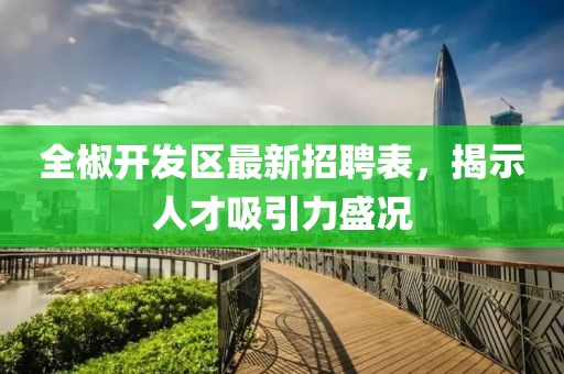 全椒开发区最新招聘表，揭示人才吸引力盛况