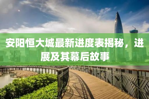 安阳恒大城最新进度表揭秘，进展及其幕后故事