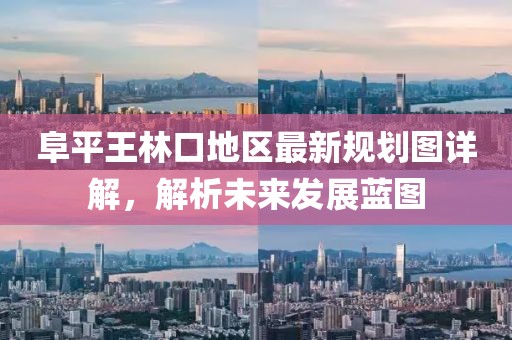 阜平王林口地区最新规划图详解，解析未来发展蓝图