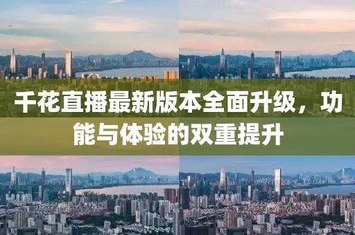 千花直播最新版本全面升级，功能与体验的双重提升