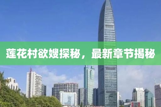 莲花村欲嫂探秘，最新章节揭秘