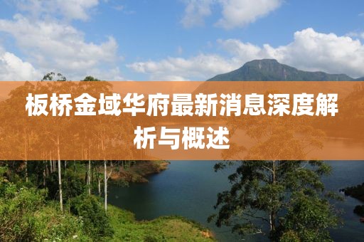 板桥金域华府最新消息深度解析与概述