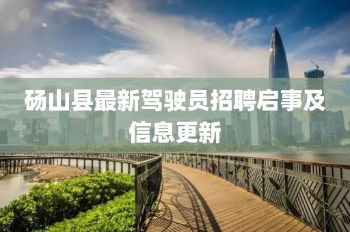 砀山县最新驾驶员招聘启事及信息更新