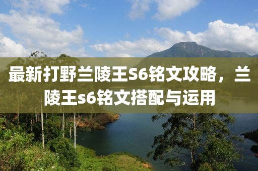 最新打野兰陵王S6铭文攻略，兰陵王s6铭文搭配与运用
