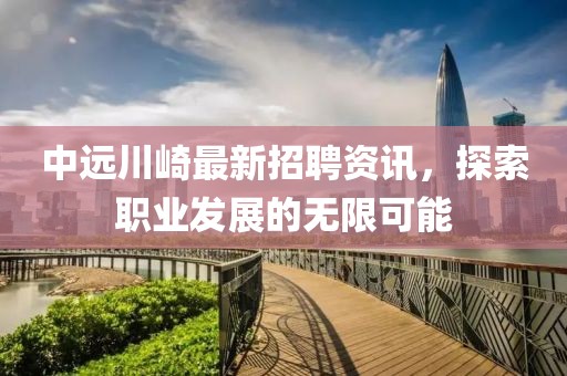 中远川崎最新招聘资讯，探索职业发展的无限可能