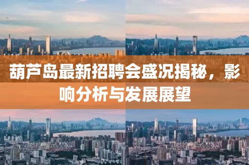 葫芦岛最新招聘会盛况揭秘，影响分析与发展展望