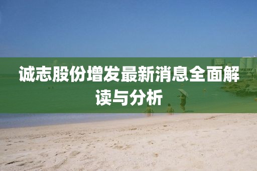诚志股份增发最新消息全面解读与分析