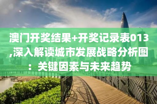 澳门开奖结果+开奖记录表013,深入解读城市发展战略分析图：关键因素与未来趋势