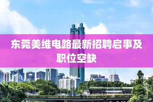 东莞美维电路最新招聘启事及职位空缺