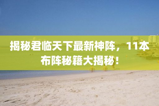 揭秘君临天下最新神阵，11本布阵秘籍大揭秘！