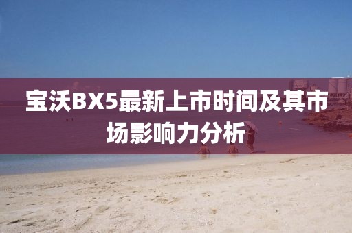 宝沃BX5最新上市时间及其市场影响力分析