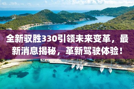 全新驭胜330引领未来变革，最新消息揭秘，革新驾驶体验！