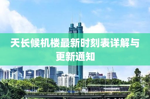 天长候机楼最新时刻表详解与更新通知
