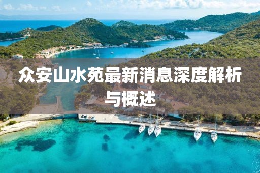 众安山水苑最新消息深度解析与概述
