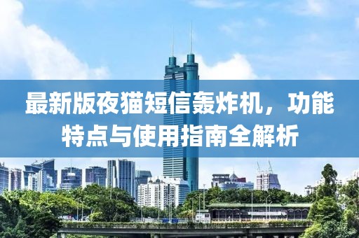 最新版夜猫短信轰炸机，功能特点与使用指南全解析