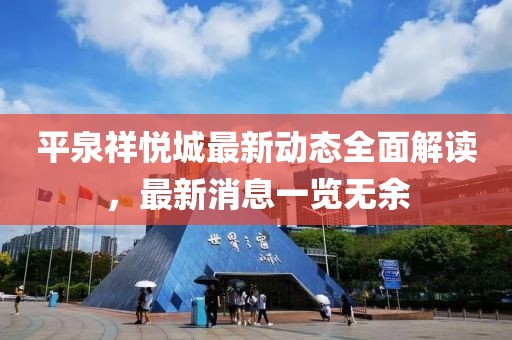 平泉祥悦城最新动态全面解读，最新消息一览无余